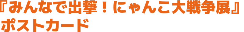 『みんなで出撃!にゃんこ大戦争展』ポストカード